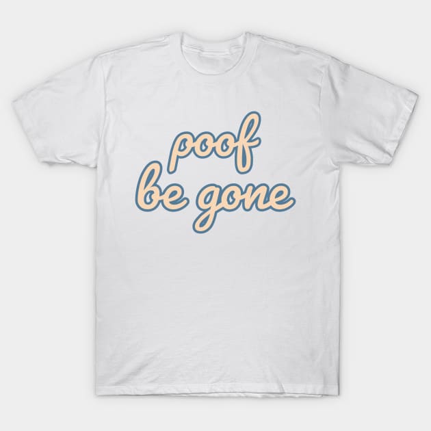 Poof Be Gone Quote T-Shirt by Designedby-E
